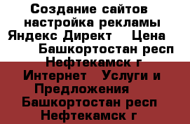 Создание сайтов, настройка рекламы Яндекс Директ  › Цена ­ 300 - Башкортостан респ., Нефтекамск г. Интернет » Услуги и Предложения   . Башкортостан респ.,Нефтекамск г.